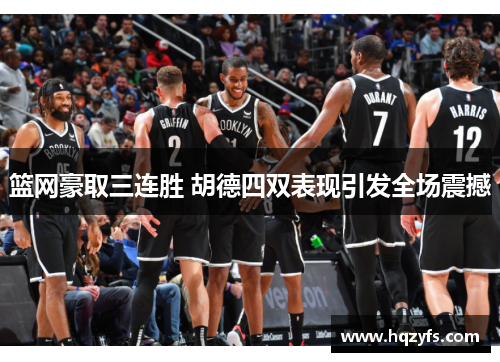 篮网豪取三连胜 胡德四双表现引发全场震撼