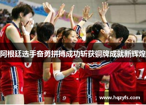 阿根廷选手奋勇拼搏成功斩获铜牌成就新辉煌