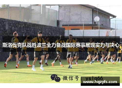 斯洛伐克队战胜波兰全力备战国际赛事展现实力与决心