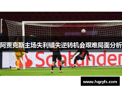 阿贾克斯主场失利错失逆转机会艰难局面分析